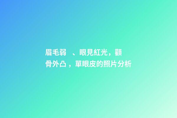 眉毛弱、眼見紅光，顴骨外凸，單眼皮的照片分析